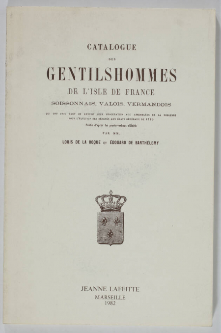 LA ROQUE (Louis de la) et BARTHELEMY (Edoaurd). Catalogue des gentilshommes de l'Isle de France, Soissonnais, Valois, Vermandois qui ont pris part ou envoyé leur procuration aux assemblées de la noblesse pour l'élection des députés aux état généraux de 1789. Publié d'après les procès-verbaux officiels par MM. Louis de La Roque et Edouard de Barthélémy