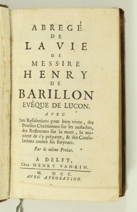 [DUBOS (Charles-François, abbé)]. Abrégé de la vie de messire Henry de Barillon, évêque de Luçon. Avec des résolutions pour bien vivre, des pensées chrétiennes sur les maladies, des réflexions sur la mort, la manière de s'y préparer, et des consolations contre ses frayeurs. Par le même prélat, livre ancien du XVIIIe siècle