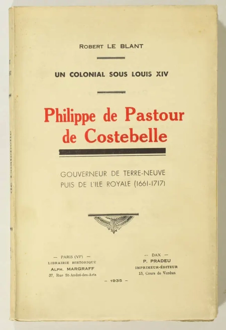 LE BLANT (Robert). Un colonial sous Louis XIV. Philippe de Pastour de Costebelle, gouverneur de Terre-Neuve puis de l'Ile Royale (1661-1717)