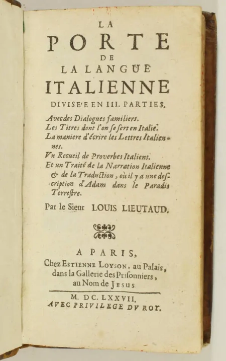 LIEUTAUD (Louis). La porte de la langue italienne divisée en III parties. Avec des dialogues familiers; les titres dont l'on se sert en Italie; la manière d'écrire les lettres italiennes; un recueil de proverbes italiens; et un traité de la narration italienne et de la traduction, où il y a une description d'Adam dans le Paradis Terrestre. Par le sieur Louis Lieutaud, livre ancien du XVIIe siècle