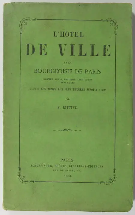 RITTIEZ (F.). L'hôtel de ville et la bourgeoisie de Paris. Origines, moeurs, coutumes, institutions municipales depuis les temps les plus reculés jusqu'à 1789, livre rare du XIXe siècle