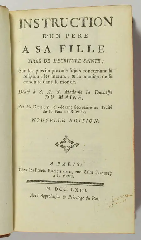 DUPUY (M.). Instruction d'un père à sa fille, tirée de l'écriture sainte, sur les plus importans sujets concernant la religion, les moeurs, et la manière de se conduire dans le monde. Dédié S. A. S. Madame la duchesse du Maine, livre ancien du XVIIIe siècle