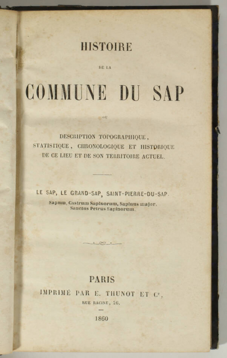 COURIOL (François-Joseph). Histoire de la commune du Sap, ou description topographique, statistique, chronologique et historique de ce lieu et de son territoire actuel. Le Sap, le Grand-Sap, Saint-Pierre-du-Sap. sapum, Castrum Sapinorum, Sapinus major, Sanctus Petrus Sapinorum, livre rare du XIXe siècle