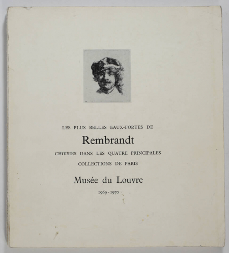 . Les plus belles eaux-fortes de Rembrandt choisies dans les quatre principales collections de Paris. Musée du Louvre 29 octobre 1969 - 5 janvier 1970. Exposition organisée à l'occasion du tricentenaire de la mort de l'artiste, livre rare du XXe siècle